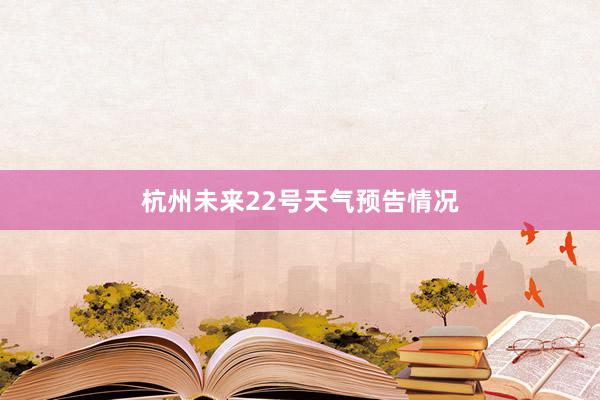 杭州未来22号天气预告情况