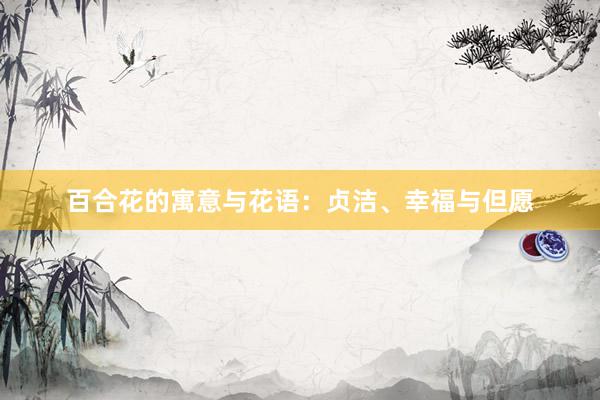 百合花的寓意与花语：贞洁、幸福与但愿